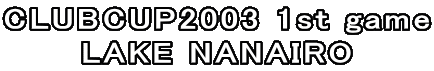 CLUBCUP2003 1st game
LAKE NANAIRO